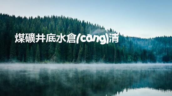 煤礦井底水倉(cāng)清淤設(shè)備：解決深層隱患，保護(hù)礦工安全！